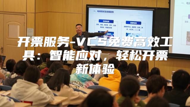 开票服务-VCS免费高效工具：智能应对，轻松开票新体验