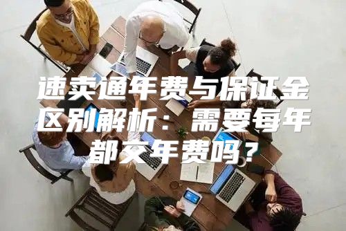 速卖通年费与保证金区别解析：需要每年都交年费吗？