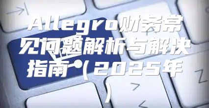 Allegro财务常见问题解析与解决指南2025年