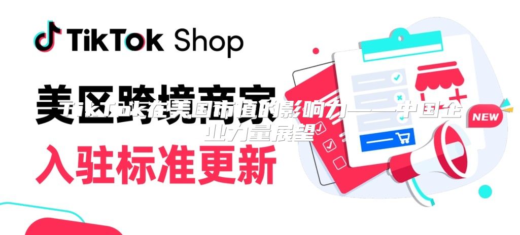TikTok在美国市值的影响力——中国企业力量展望