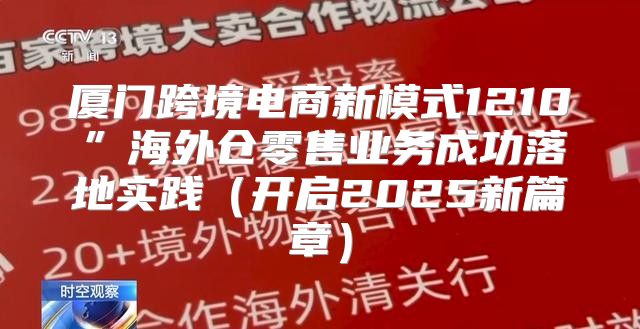 厦门跨境电商新模式1210”海外仓零售业务成功落地实践开启2025新篇章