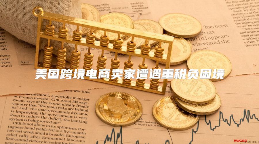美国跨境电商卖家遭遇重税负困境