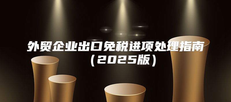 外贸企业出口免税进项处理指南2025版