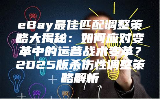 eBay最佳匹配调整策略大揭秘：如何应对变革中的运营战术变革？2025版杀伤性调整策略解析