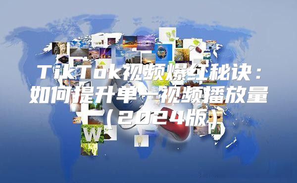 TikTok视频爆红秘诀：如何提升单一视频播放量2025版