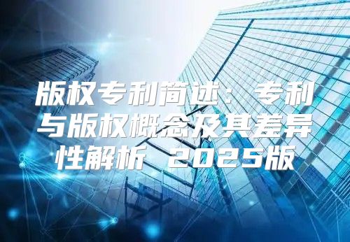 版权专利简述：专利与版权概念及其差异性解析 2025版
