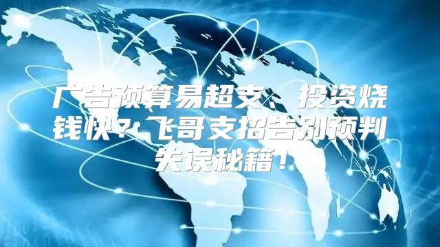 广告预算易超支、投资烧钱快？飞哥支招告别预判失误秘籍！