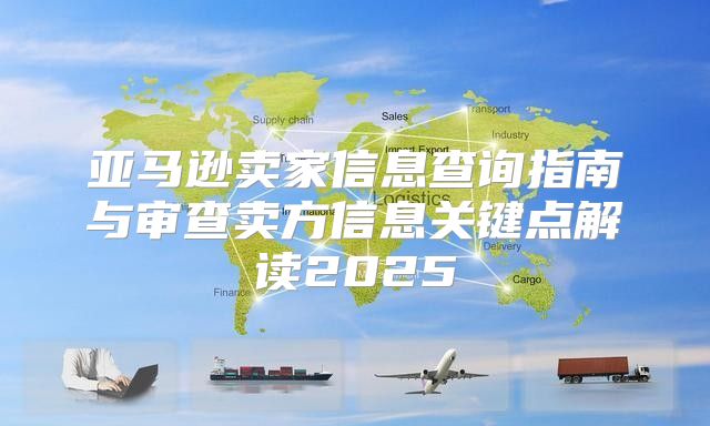 亚马逊卖家信息查询指南与审查卖方信息关键点解读2025