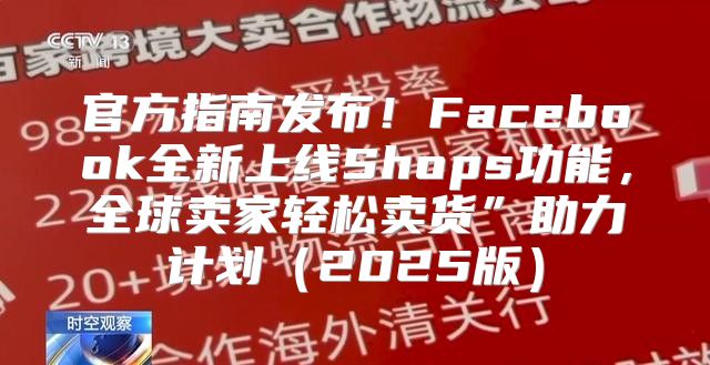 官方指南发布！Facebook全新上线Shops功能，全球卖家轻松卖货”助力计划2025版