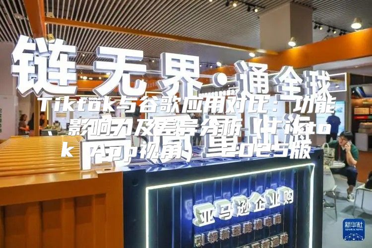 Tiktok与谷歌应用对比：功能、影响力及差异分析Tiktok App视角 2025版