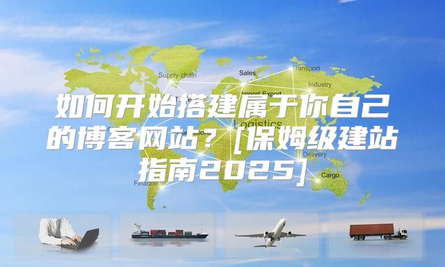 如何开始搭建属于你自己的博客网站？[保姆级建站指南2025]