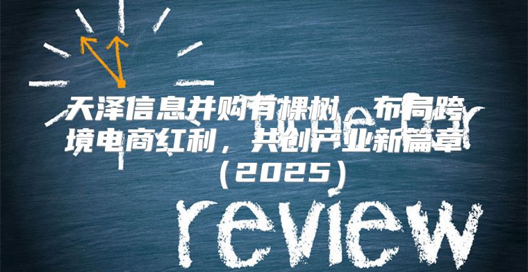 天泽信息并购有棵树，布局跨境电商红利，共创产业新篇章2025