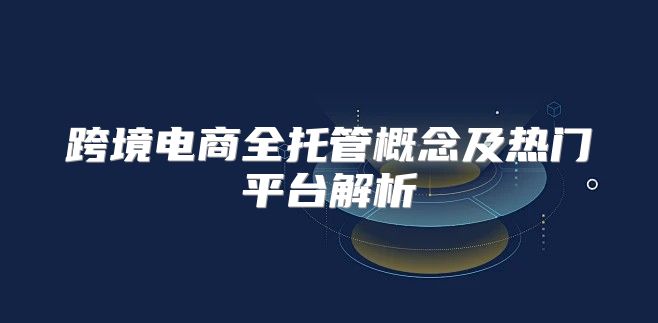 跨境电商全托管概念及热门平台解析