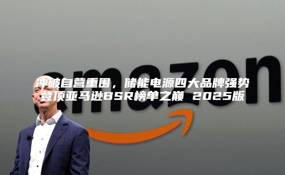冲破自营重围，储能电源四大品牌强势登顶亚马逊BSR榜单之巅 2025版