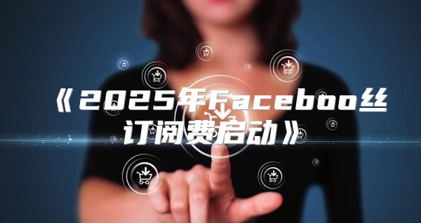 2025年Faceboo丝订阅费启动