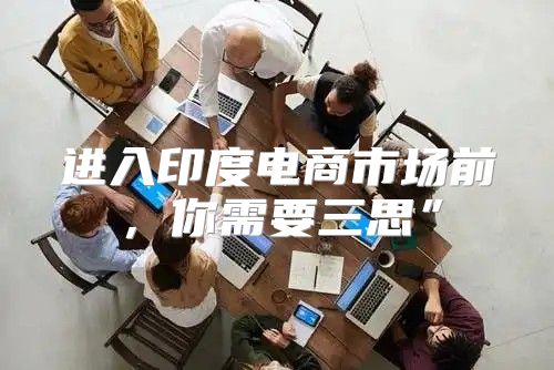 进入印度电商市场前，你需要三思”