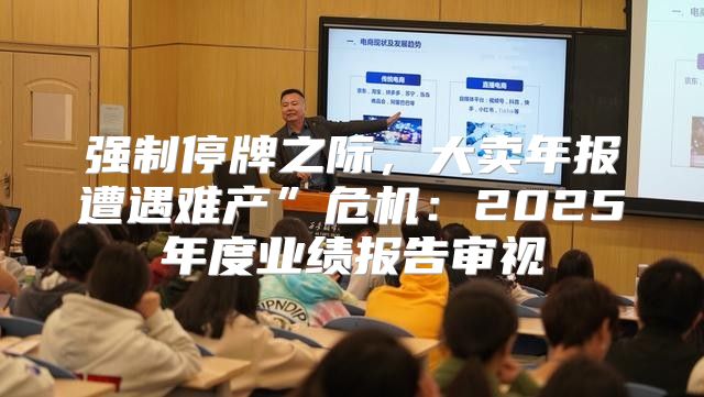 强制停牌之际，大卖年报遭遇难产”危机：2025年度业绩报告审视