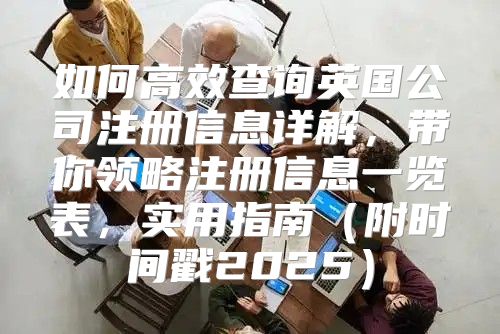 如何高效查询英国公司注册信息详解，带你领略注册信息一览表，实用指南附时间戳2025