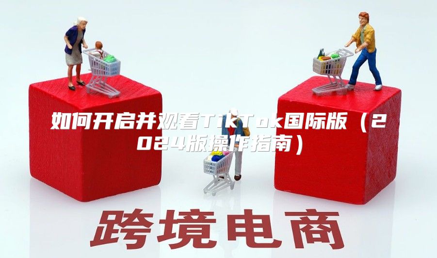 如何开启并观看TikTok国际版2025版操作指南