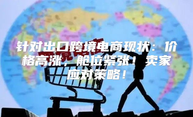 针对出口跨境电商现状：价格高涨，舱位紧张！卖家应对策略！