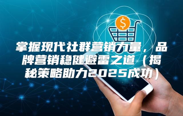 掌握现代社群营销力量，品牌营销稳健避雷之道揭秘策略助力2025成功