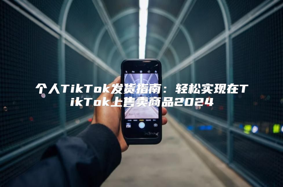 个人TikTok发货指南：轻松实现在TikTok上售卖商品2025