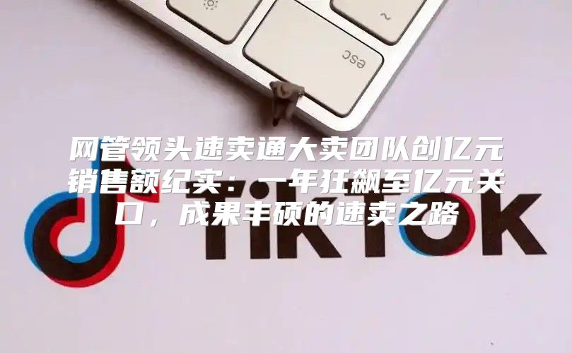 网管领头速卖通大卖团队创亿元销售额纪实：一年狂飙至亿元关口，成果丰硕的速卖之路