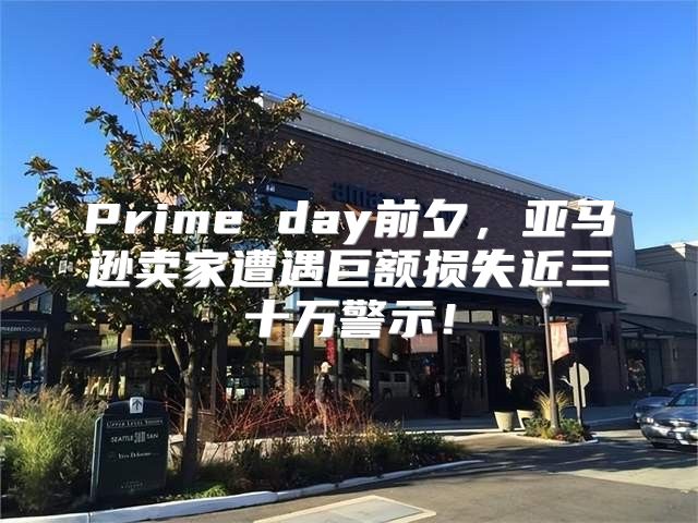 Prime day前夕，亚马逊卖家遭遇巨额损失近三十万警示！