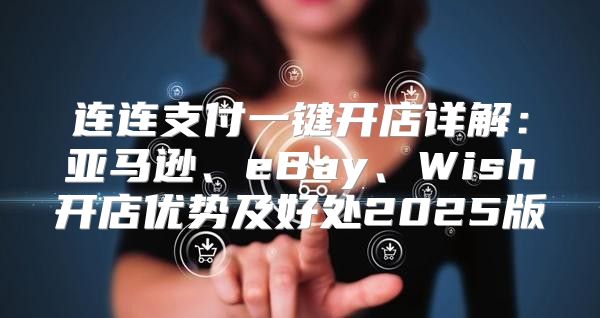 连连支付一键开店详解：亚马逊、eBay、Wish开店优势及好处2025版