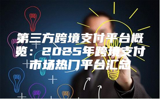 第三方跨境支付平台概览：2025年跨境支付市场热门平台汇总