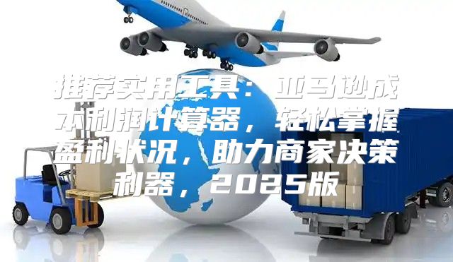 推荐实用工具：亚马逊成本利润计算器，轻松掌握盈利状况，助力商家决策利器，2025版