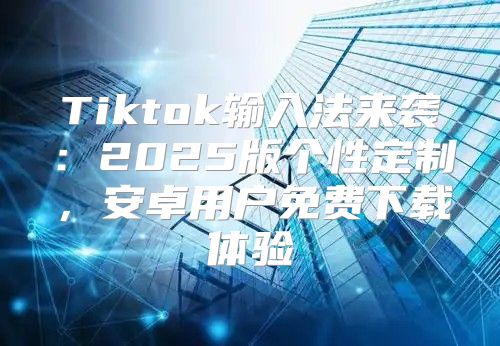 Tiktok输入法来袭：2025版个性定制，安卓用户免费下载体验