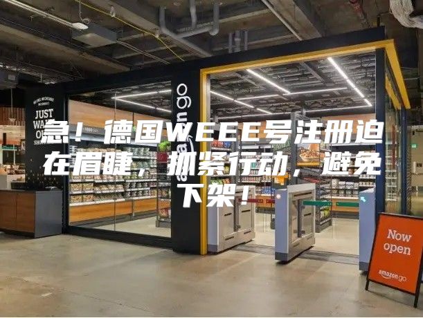急！德国WEEE号注册迫在眉睫，抓紧行动，避免下架！