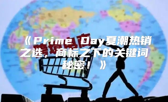 PrimeDay夏潮热销之选，商标之下的关键词秘密！