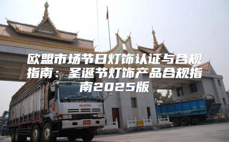 欧盟市场节日灯饰认证与合规指南：圣诞节灯饰产品合规指南2025版