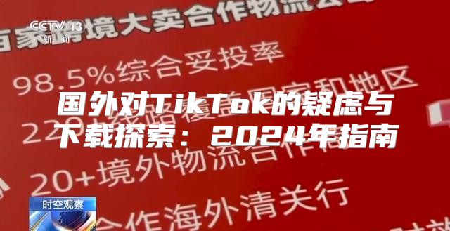 国外对TikTok的疑虑与下载探索：2025年指南