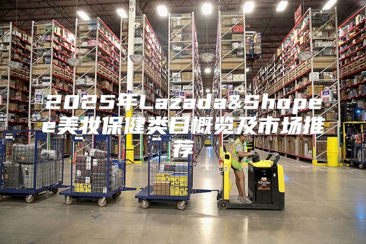 2025年Lazada&Shopee美妆保健类目概览及市场推荐