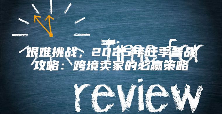 艰难挑战，2025年旺季备战攻略：跨境卖家的必赢策略