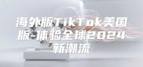 海外版TikTok美国版-体验全球2025新潮流