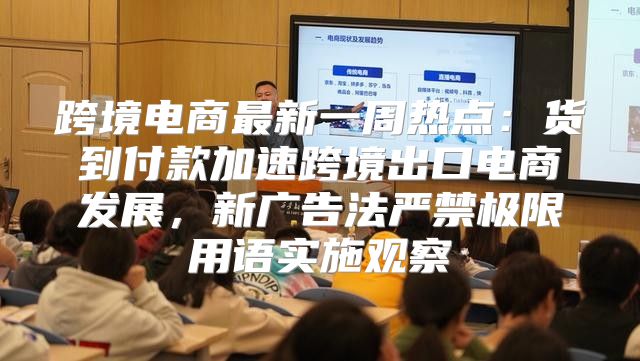 跨境电商最新一周热点：货到付款加速跨境出口电商发展，新广告法严禁极限用语实施观察