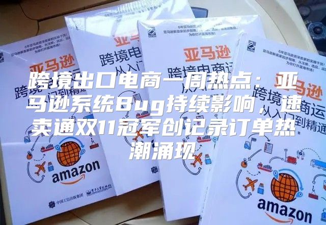 跨境出口电商一周热点：亚马逊系统Bug持续影响，速卖通双11冠军创记录订单热潮涌现