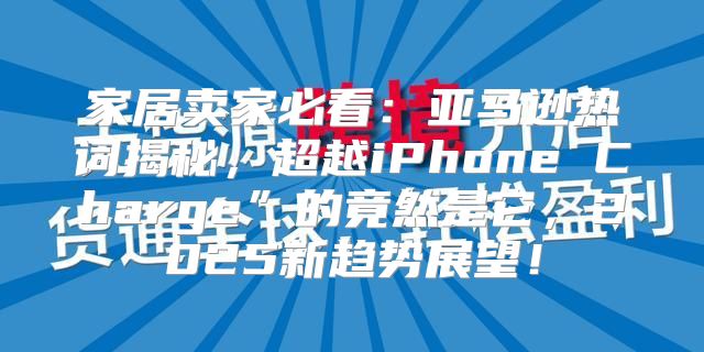 家居卖家必看：亚马逊热词揭秘，超越iPhone Charge”的竟然是它，2025新趋势展望！
