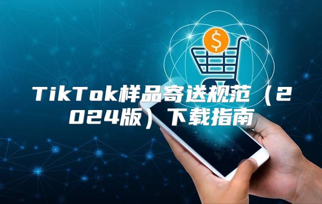 TikTok样品寄送规范2025版下载指南