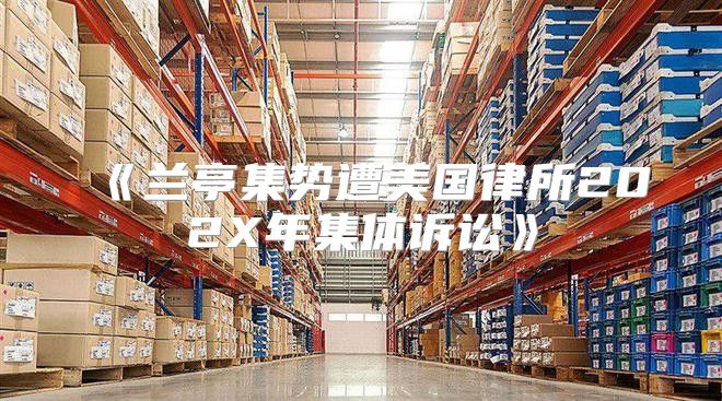 兰亭集势遭美国律所202X年集体诉讼