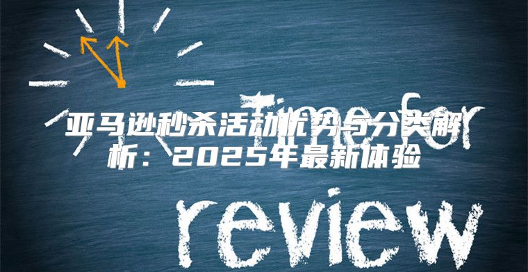 亚马逊秒杀活动优势与分类解析：2025年最新体验