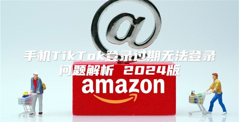 手机TikTok登录过期无法登录问题解析 2025版