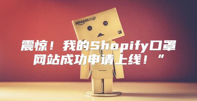 震惊！我的Shopify口罩网站成功申请上线！”