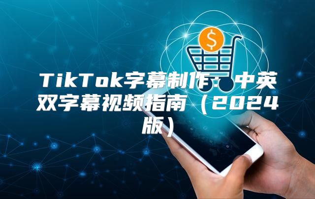 TikTok字幕制作：中英双字幕视频指南2025版