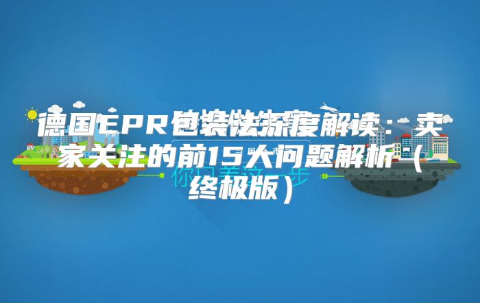 德国EPR包装法深度解读：卖家关注的前15大问题解析终极版