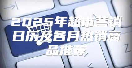 2025年超市营销日历及各月热销商品推荐